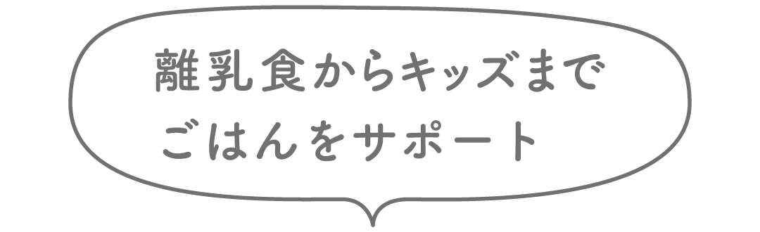 離乳食初期からキッズまで、お子さまのごはんをサポート